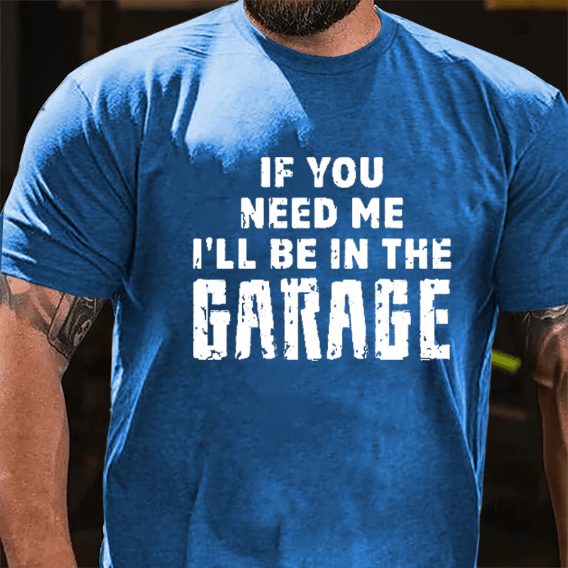 If You Need Me I'll Be In The Garage Cotton T-shirt