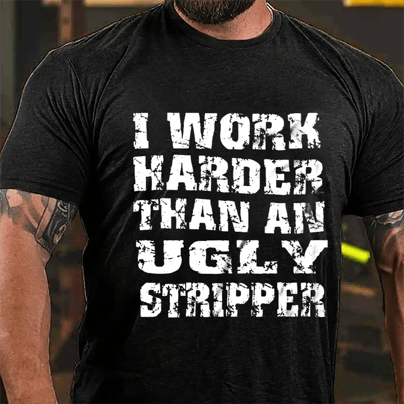I Work Harder Than An Ugly Stripper Funny Saying Cotton T-shirt