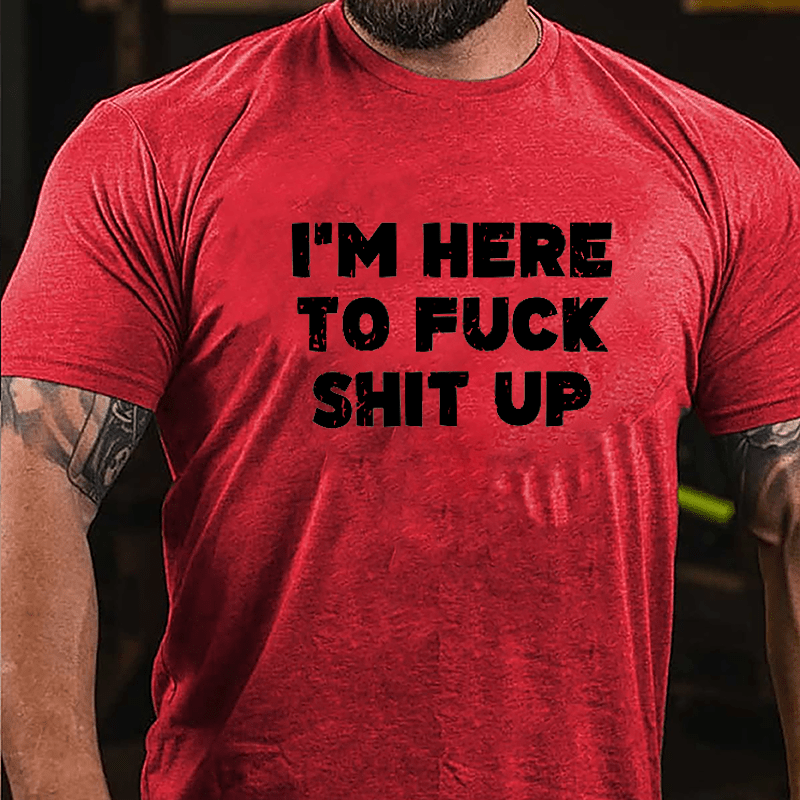 I'm Here To Fuck Shit Up Cotton T-shirt