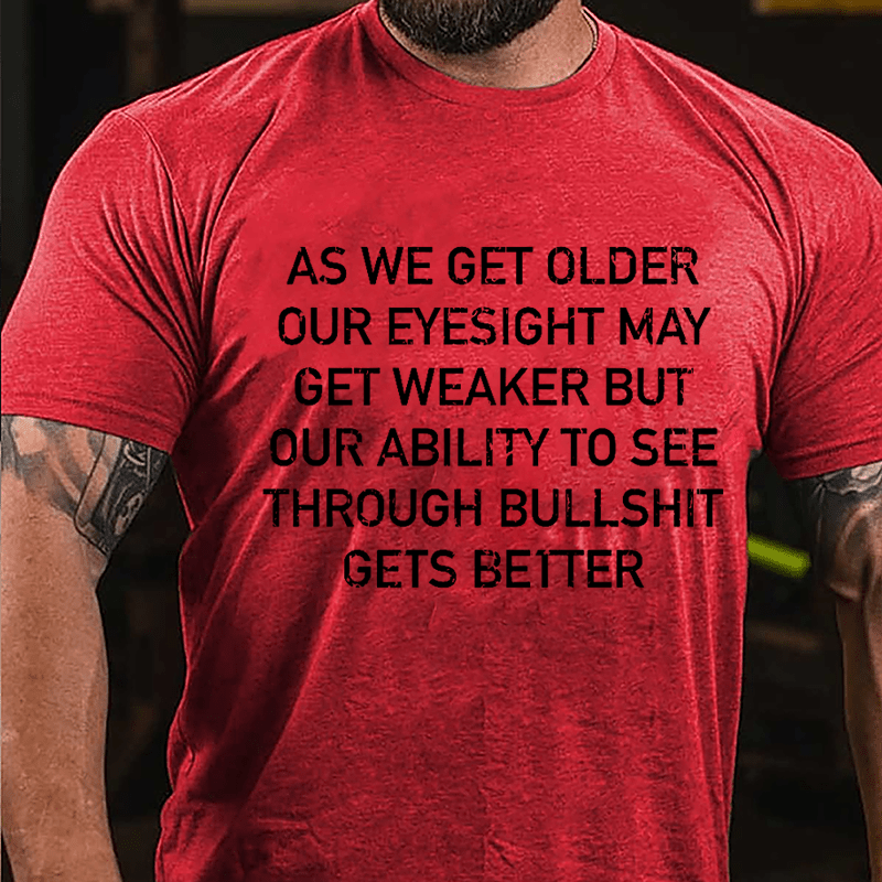 As We Get Older Our Eyesight May Get Weaker But Our Ability To See Through Bullshit Gets Better Cotton T-shirt