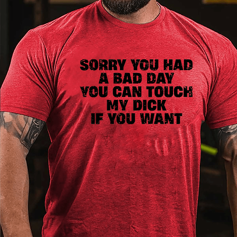 Sorry You Had A Bad Day You Can Touch My Dick If You Want Cotton T-shirt (Free Customization)