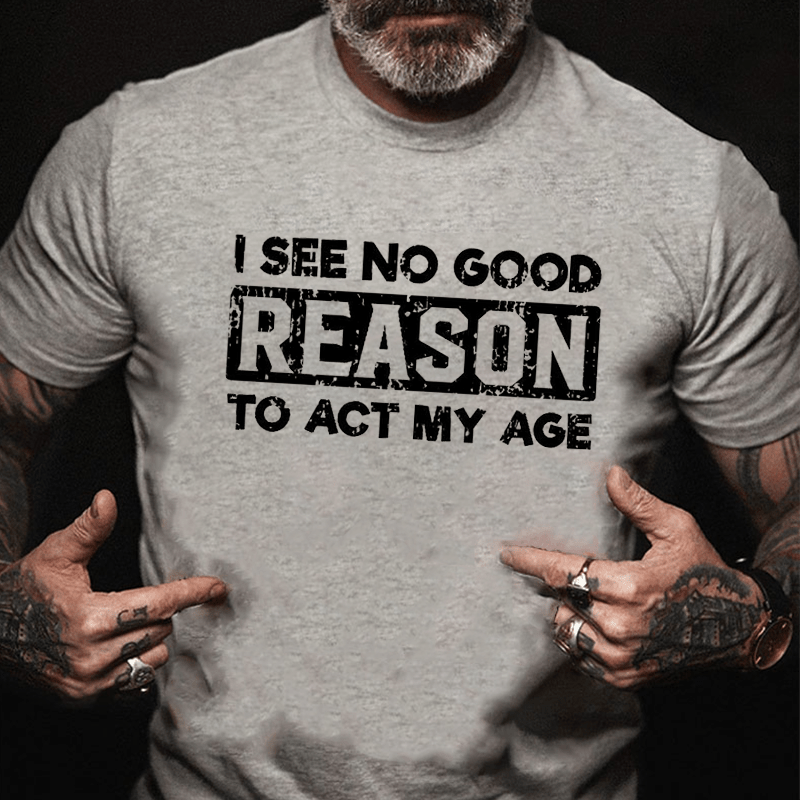 I See No Good Reason To Act My Age Men's Cotton T-shirt (Free Customization)