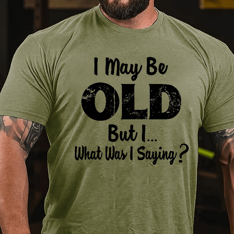 I May Be Old But I... What Was I Saying Cotton T-shirt