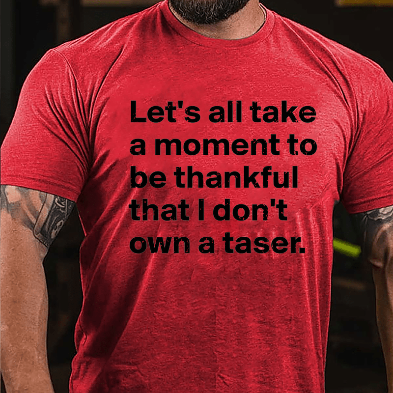 Let's All Take A Moment To Be Thankful That I Don't Own A Taser Cotton T-shirt
