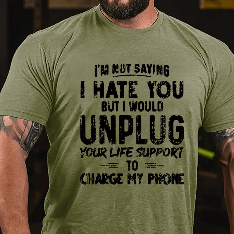 I'm Not Saying I Hate You But I Would Unplug Your Life Support To Charge My Phone Cotton T-shirt (Free Customization)