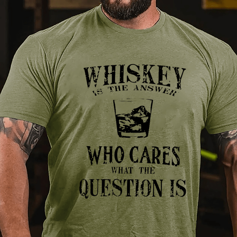 Whiskey Is The Answer Who Cares What The Question Is Cotton T-shirt