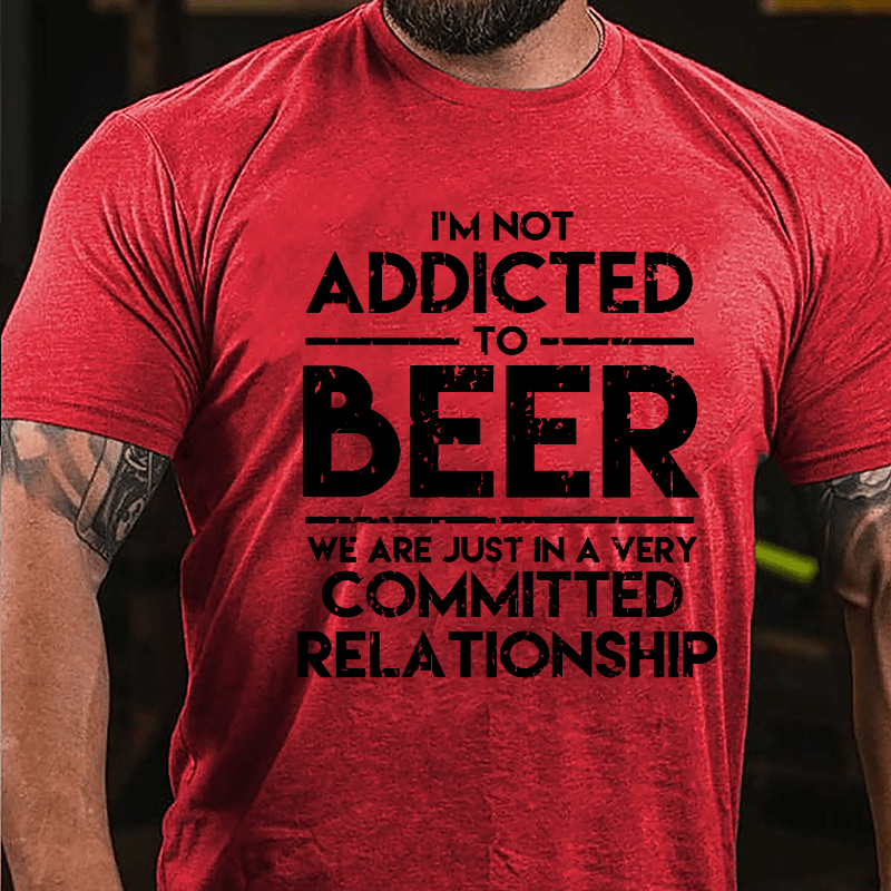 I'm Not Addicted To Beer We Are Just In A Very Committed Relationship Cotton T-shirt