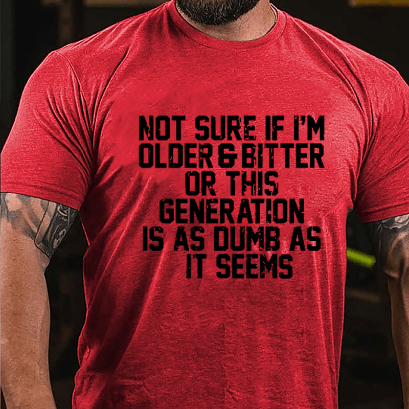 Not Sure If I'm Older & Bitter Or This Generation Is As Dumb As It Seems Cotton T-shirt