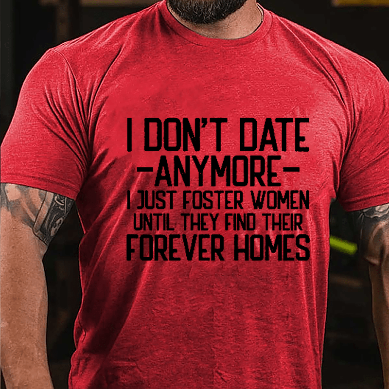I Don't Date Anymore I Just Foster Women Until They Find Their Forever Homes Cotton T-shirt (Free Customization)
