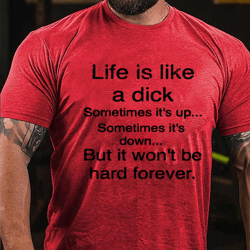 Life Is Like A Dick Sometimes It's Up Sometimes It's Down But It Won't Be Hard Forever Cotton T-shirt