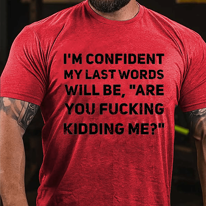 I'm Confident My Last Words Will Be Are You Fucking Kidding Me Cotton T-shirt