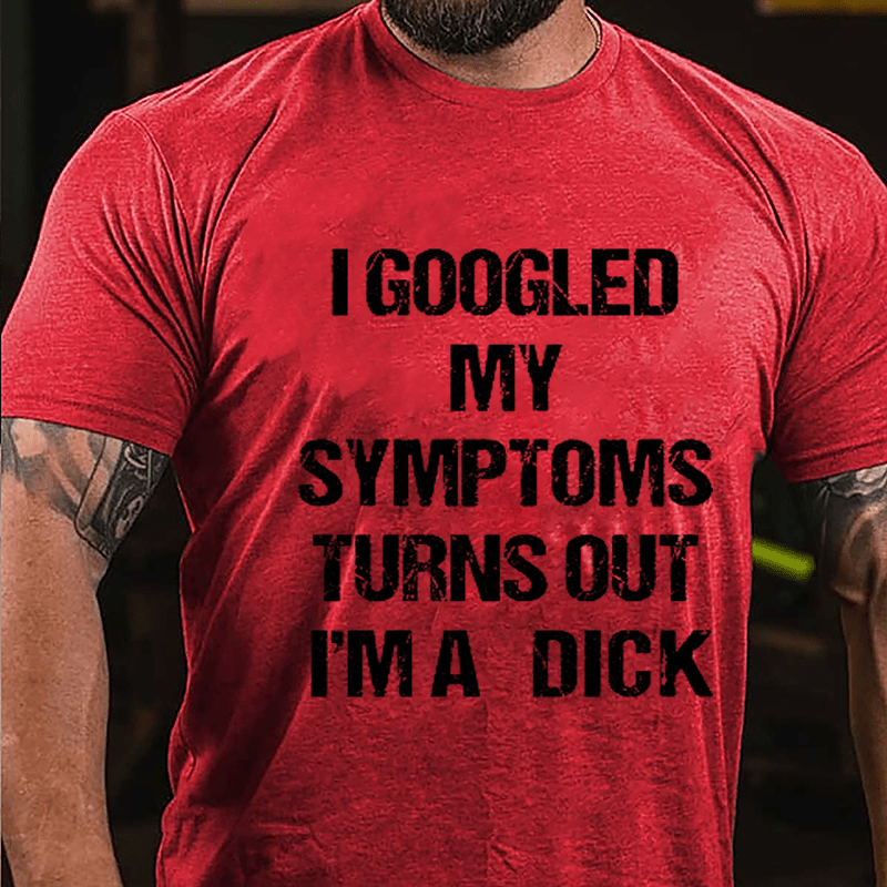 I Googled My Symptoms Turns Out I'm A Dick Cotton T-shirt