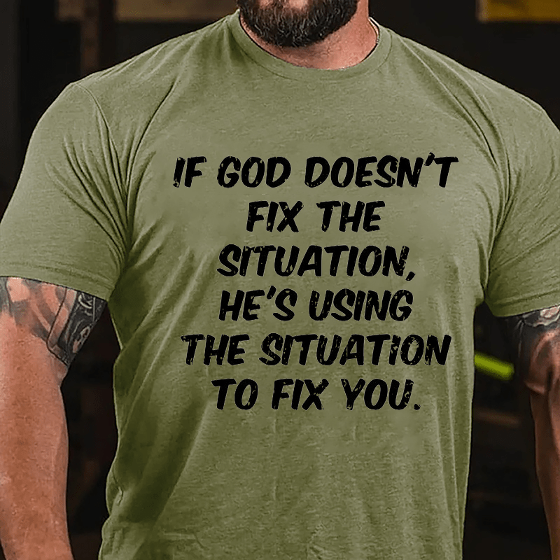 If God Doesn't Fix The Situation He's Using The Situation To Fix You Cotton T-shirt