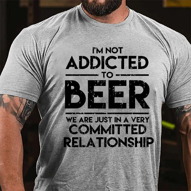 I'm Not Addicted To Beer We Are Just In A Very Committed Relationship Cotton T-shirt