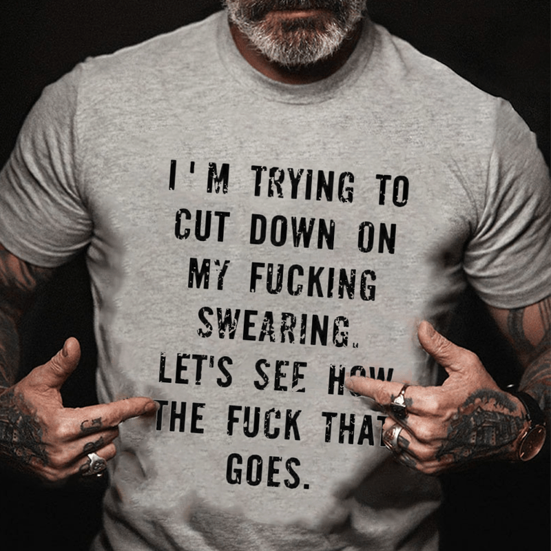 I'm Trying To Cut Down On My Fucking Swearing Let's See How The Fuck That Goes Cotton T-shirt