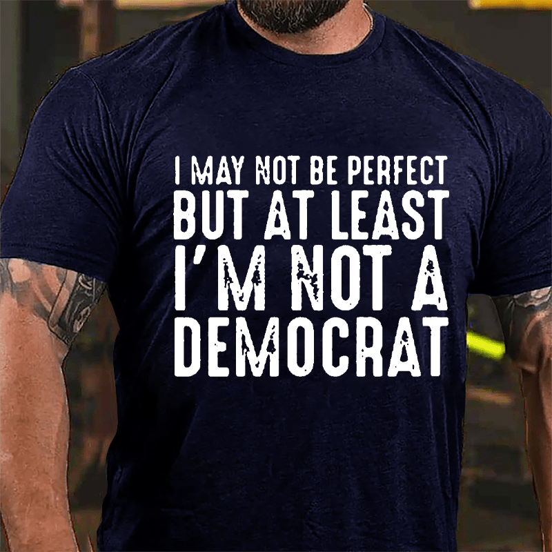 I May Not Be Perfect But At Least I'm Not A Democrat Cotton T-shirt