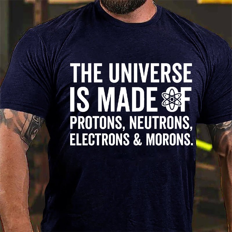 The Universe Is Made Of Protons Neutrons Electrons & Morons Cotton T-shirt