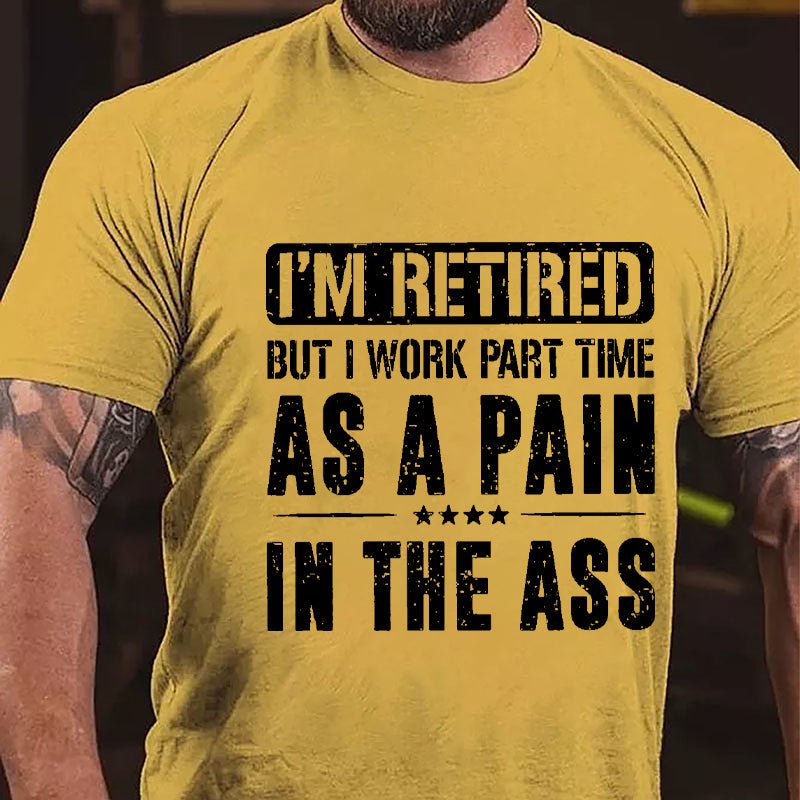I'm Retired But I Work Part Time As A Pain In The Ass Cotton T-shirt