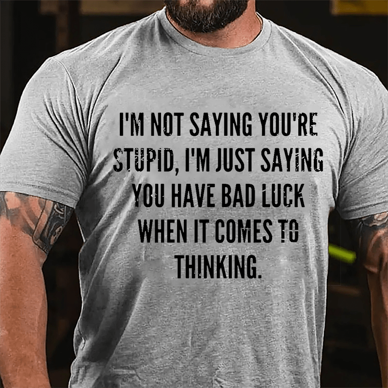 I'm Not Saying You're Stupid I'm Just Saying You Have Bad Luck When It Comes To Thinking Cotton T-shirt
