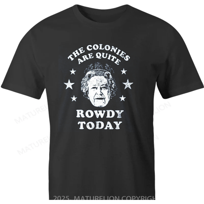 Maturelion British T-shirt The Colonies Are Quite Rowdy Today Unisex The Queen Cotton T-shirt