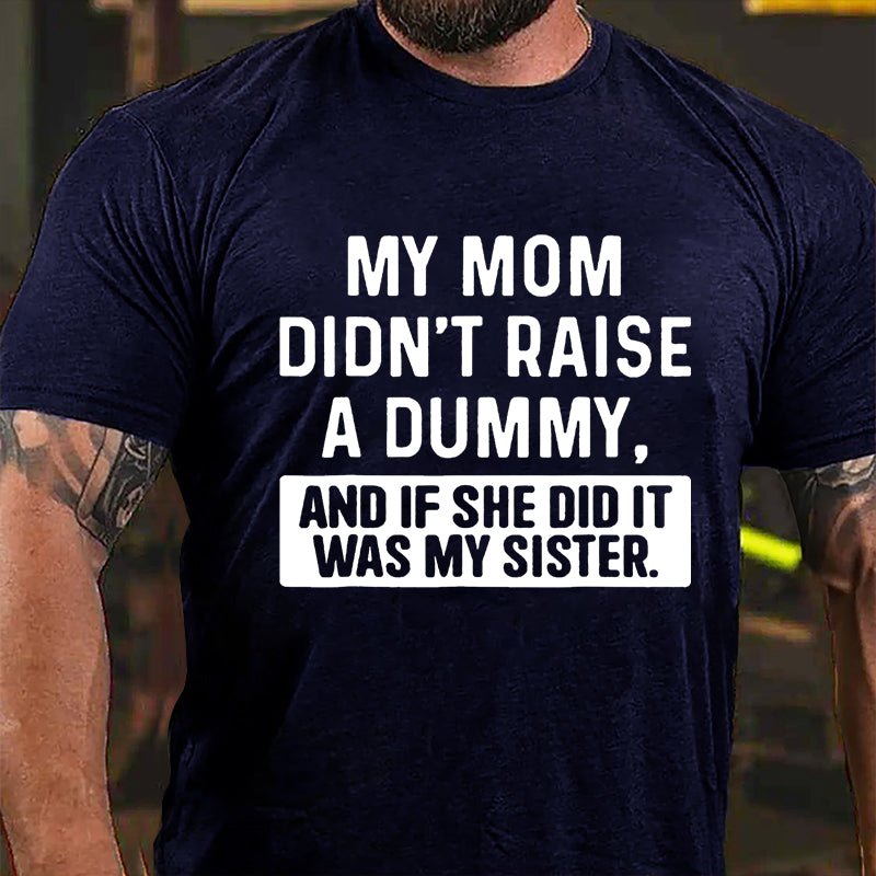 My Mom Didn't Raise A Dummy, And If She Did It Was My Sister Funny Cotton T-shirt