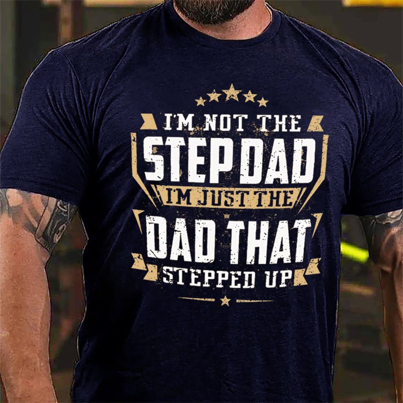 I'm Not The Step Dad I'm Just The Dad That Stepped Up Cotton T-shirt (Free Customization)