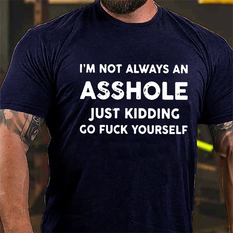 I'm Not Always An Asshole Just Kidding Go Fuck Yourself Cotton T-shirt