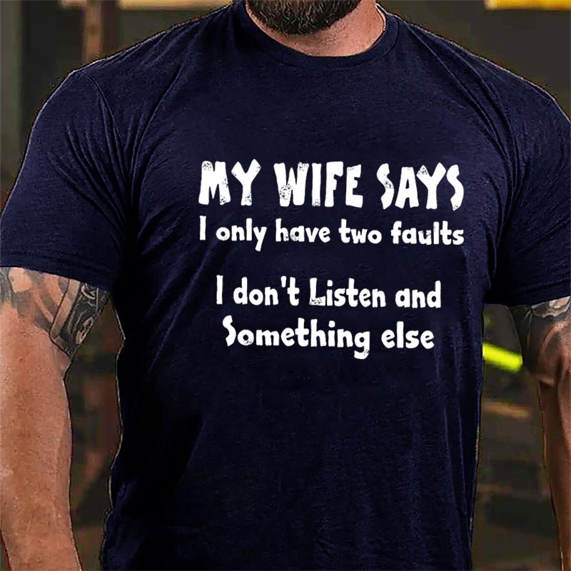 My Wife Says I Only Have Two Faults I Don't Listen And Something Else Cotton T-shirt (Free Customization)