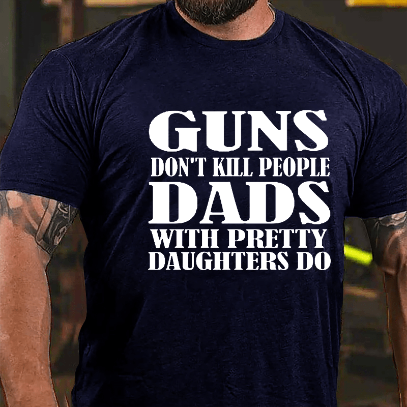 Guns Don't Kill People Dads With Pretty Daughters Do Funny Men's Cotton T-shirt