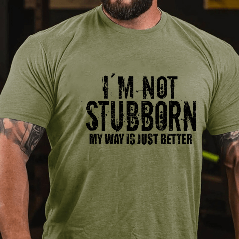 I'm Not Stubborn My Way Is Just Better Funny Saying Cotton T-shirt (Free Customization)