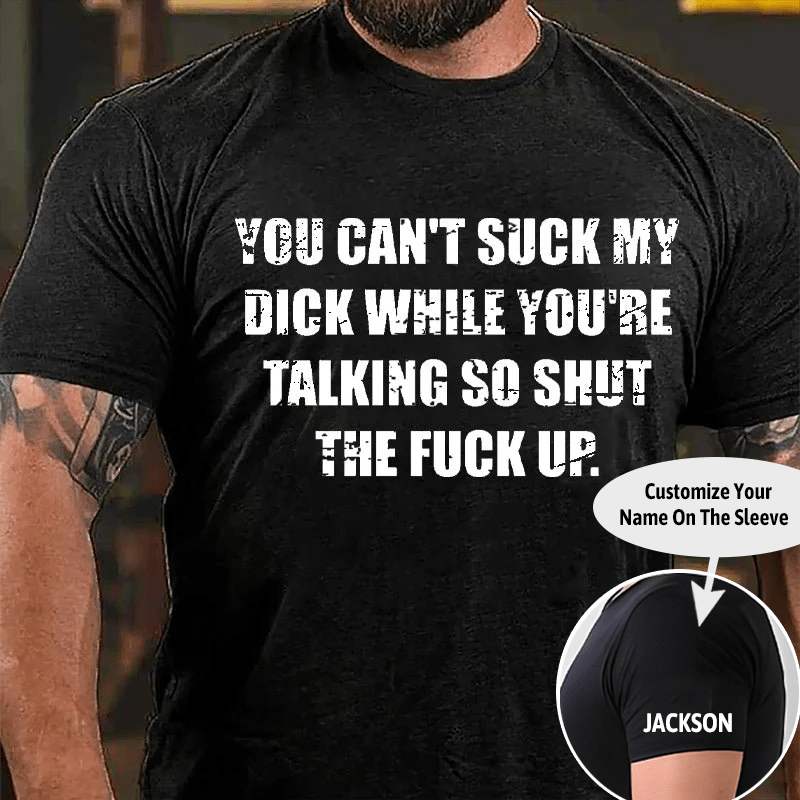 You Can't Suck My Dick While You're Talking So Shut The Fuck Up Cotton T-shirt (Free Customization)