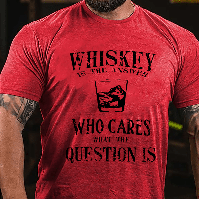 Whiskey Is The Answer Who Cares What The Question Is Cotton T-shirt