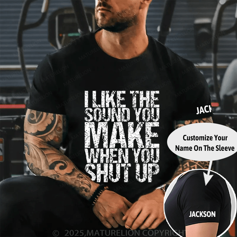 I Like The Sound You Make When You Shut Up Cotton T-shirt (Free Customization)