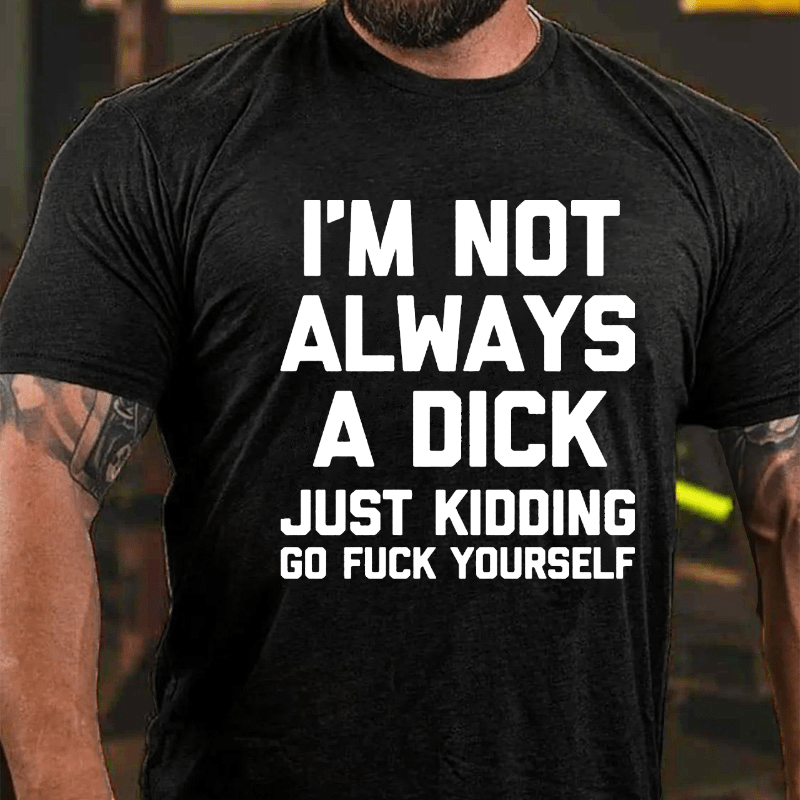 I'm Not Always A Dick (Just Kidding, Go Fuck Yourself) Men's Cotton T-shirt (Free Customization)