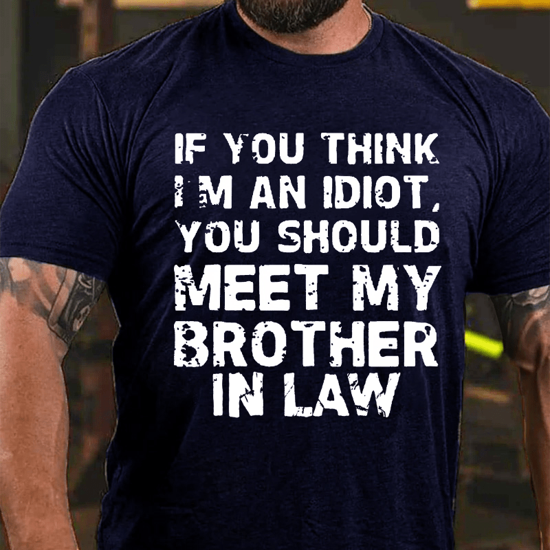 If You Think I'M An Idiot, You Should Meet My Brother In Law Cotton T-shirt (Free Customization)