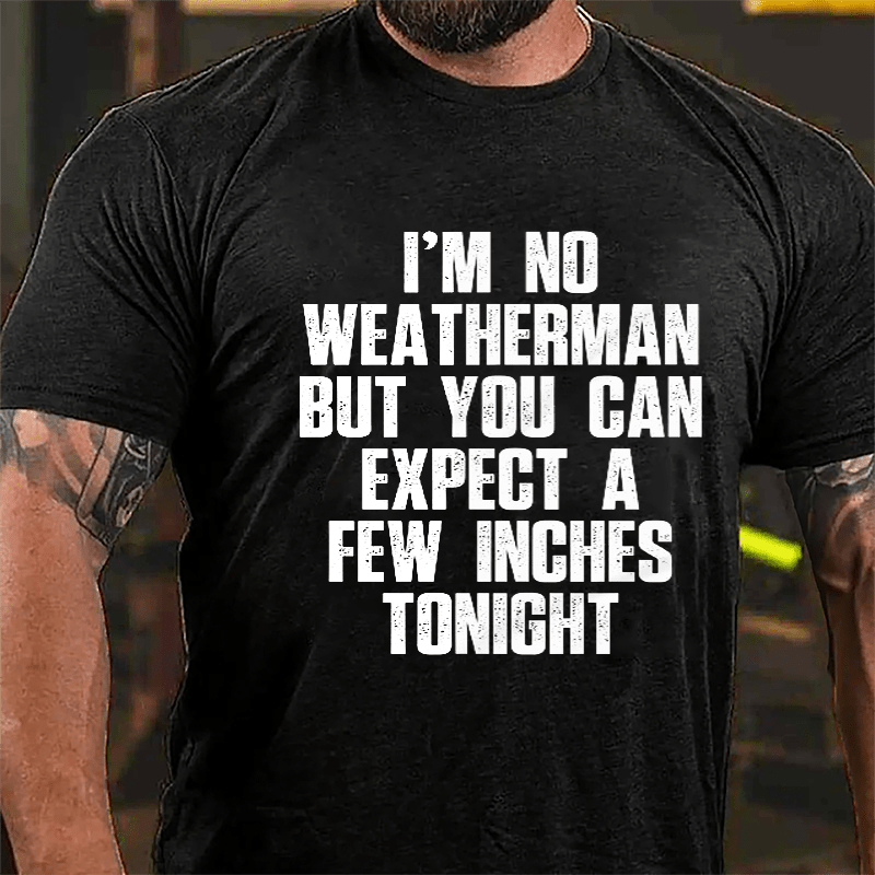 I'm No Weatherman But You Can Expect A Few Inches Tonight Cotton T-shirt (Free Customization)