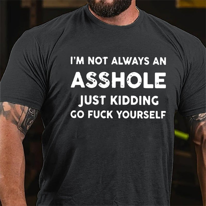I'm Not Always An Asshole Just Kidding Go Fuck Yourself Cotton T-shirt
