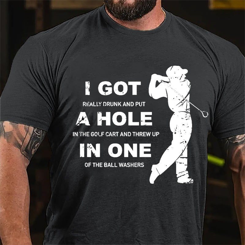 I Got Really Drunk And Put A Hole In The Golf Cart And Threw Up In One Of The Ball Washers Cotton T-shirt
