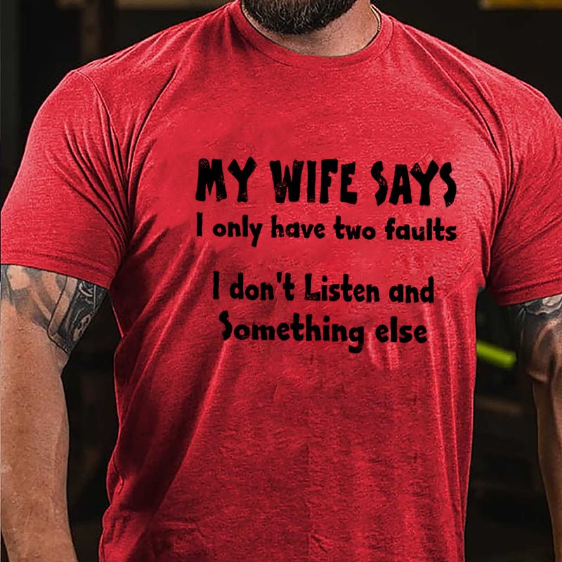 My Wife Says I Only Have Two Faults I Don't Listen And Something Else Cotton T-shirt (Free Customization)