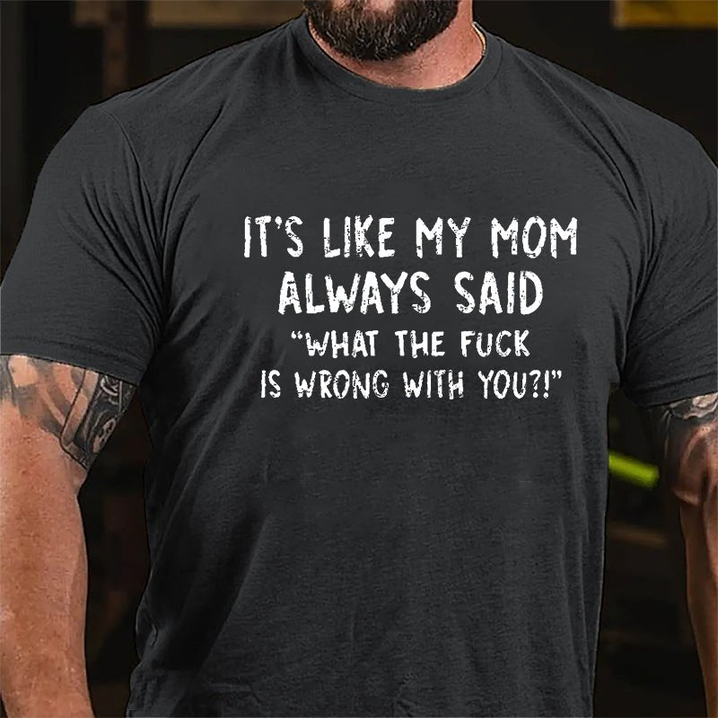 It's Like My Mom Always Said What The Fuck Is Wrong With You Casual Letters Print Cotton T-Shirt (Free Customization)