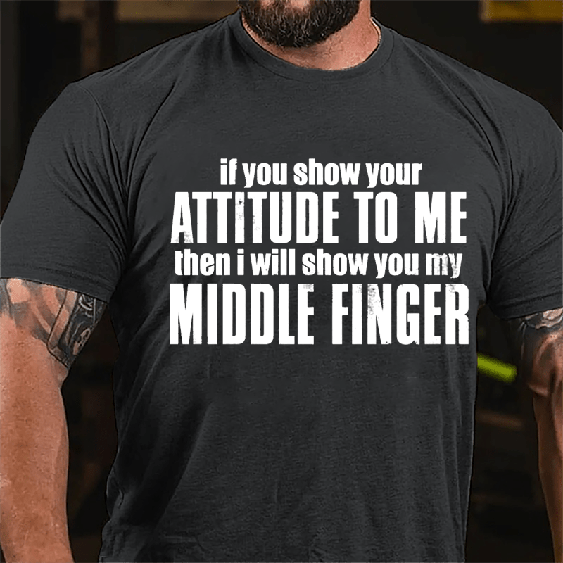 If You Show Your Attitude To Me Then I Will Show You My Middle Finger Cotton T-shirt