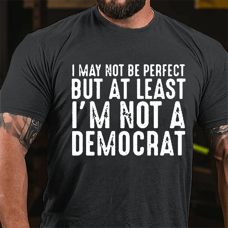 I May Not Be Perfect But At Least I'm Not A Democrat Cotton T-shirt