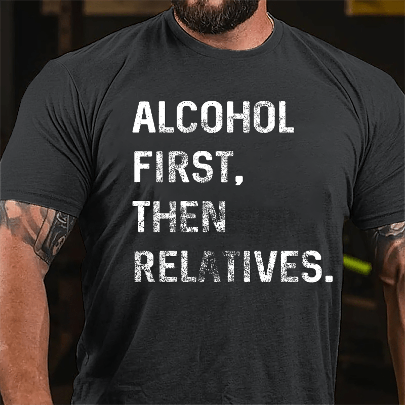 Alcohol First Then Relatives Cotton T-shirt