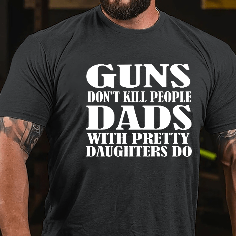 Guns Don't Kill People Dads With Pretty Daughters Do Funny Men's Cotton T-shirt