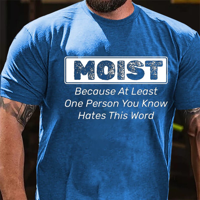 Moist Because At Least One Person You Know Hates This Word Cotton T-shirt (Free Customization)