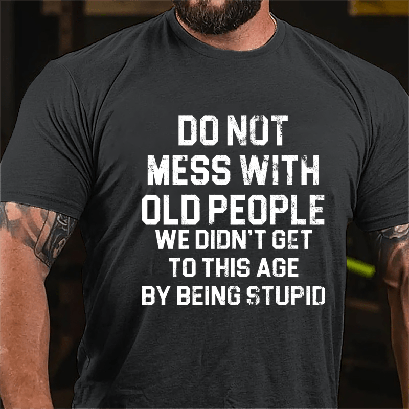 Do Not Mess With Old People We Didn't Get To This Age By Being Stupid Cotton T-shirt