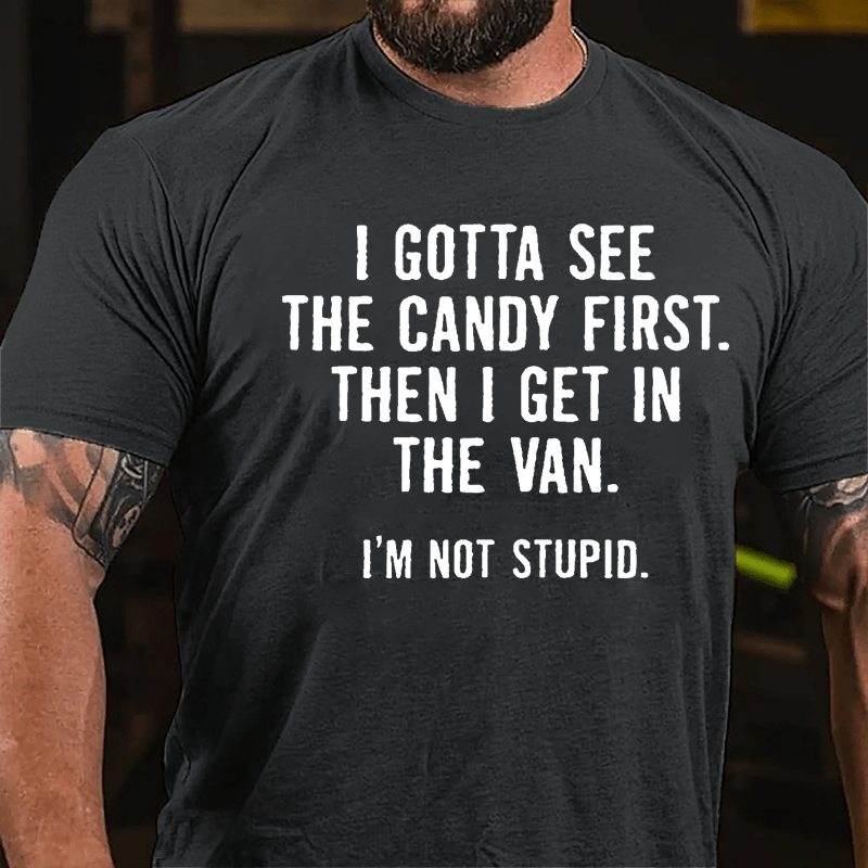 I Gotta See The Candy First Then I Get In The Van I'm Not Stupid Cotton T-shirt (Free Customization)