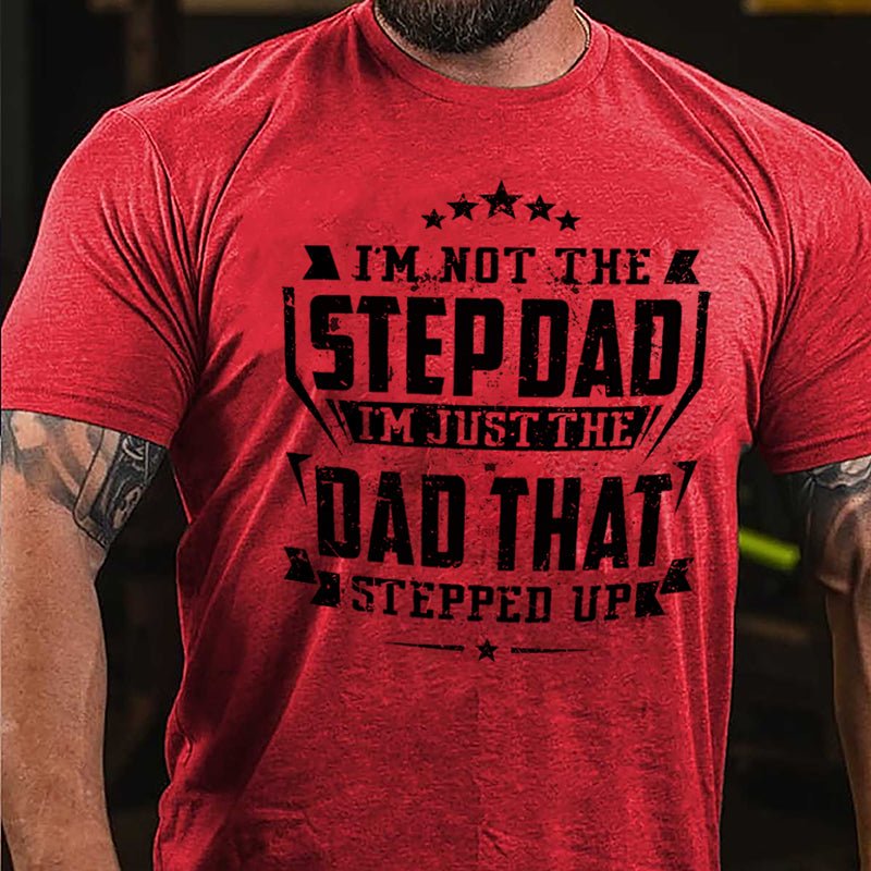 I'm Not The Step Dad I'm Just The Dad That Stepped Up Cotton T-shirt (Free Customization)
