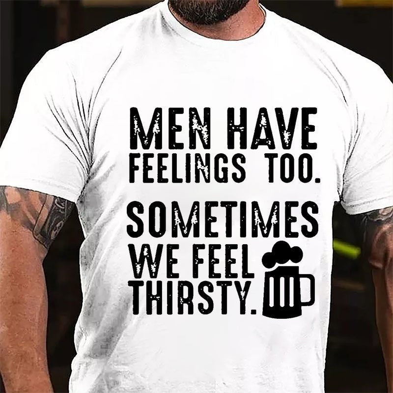 Men Have Feelings Too Sometimes We Feel Thirsty Cotton T-shirt