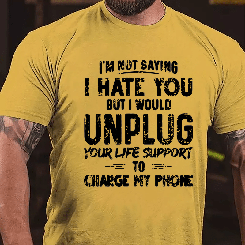I'm Not Saying I Hate You But I Would Unplug Your Life Support To Charge My Phone Cotton T-shirt (Free Customization)